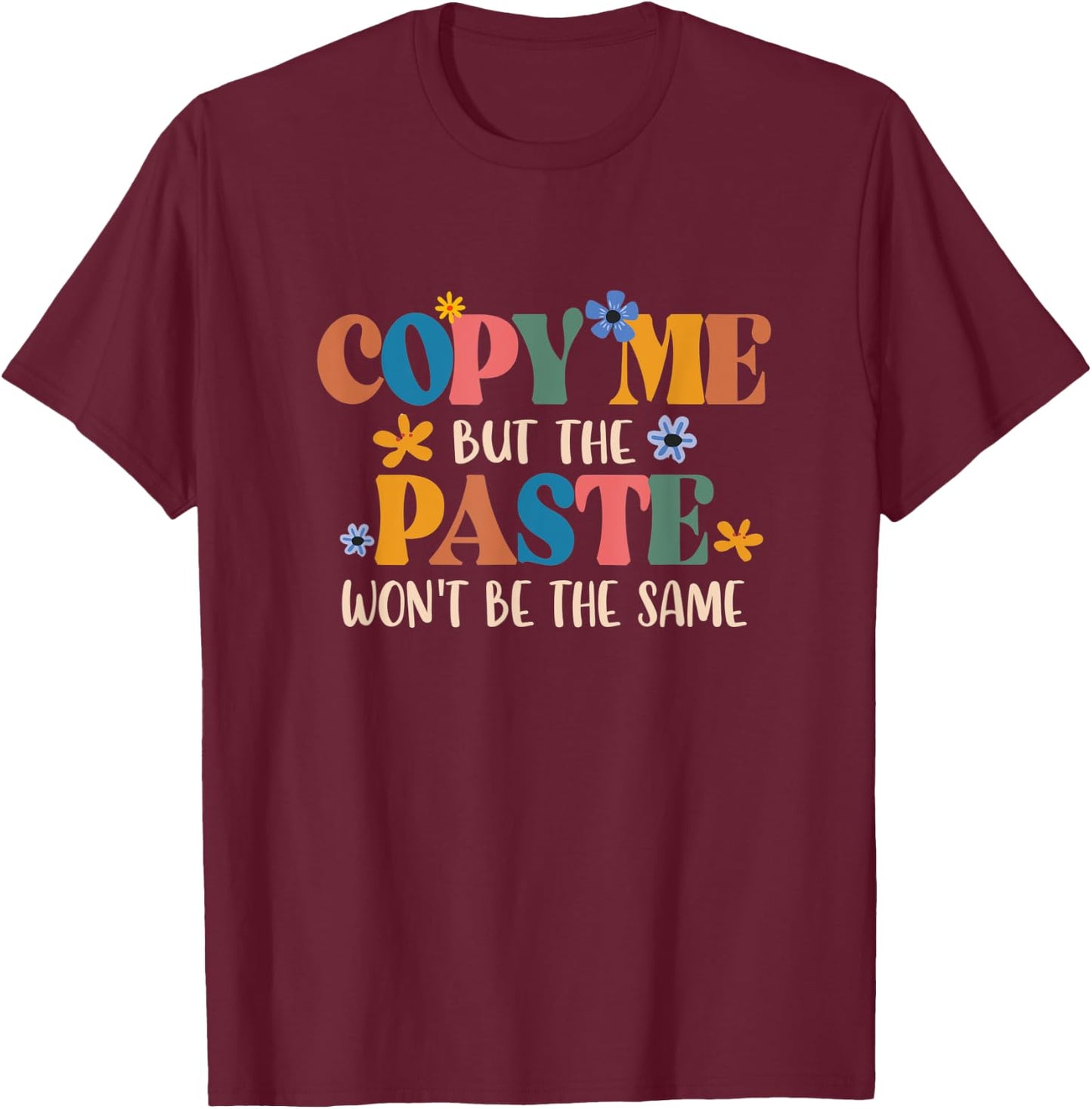 Copy Me But The Paste Won't Be The Same Funny Sarcasm T-Shirt - T-Shirt | Maroon
