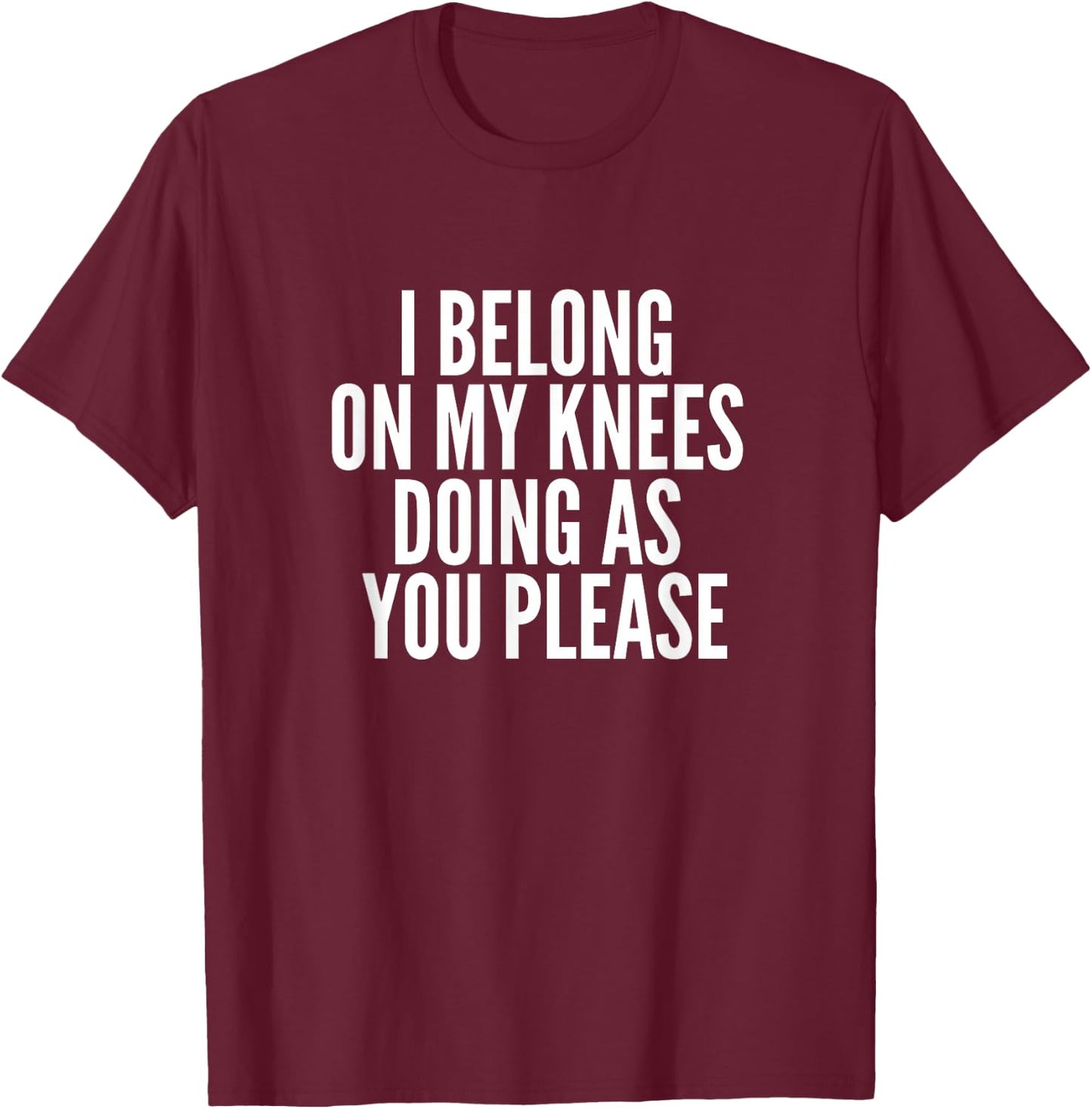 I Belong On My Knees BDSM Shirt Kinky DDLG Fetish Gay Shirt T-Shirt - T-Shirt | Maroon