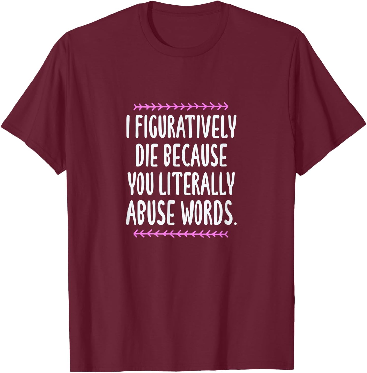 Grammar I Figuratively Die Because You Literally Abuse Words T-Shirt - T-Shirt | Maroon
