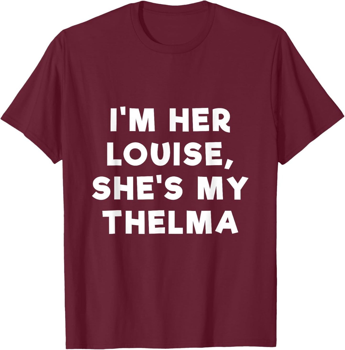 I'm Her Louise, She's My Thelma T Shirt Slogan T-Shirt - T-Shirt | Maroon