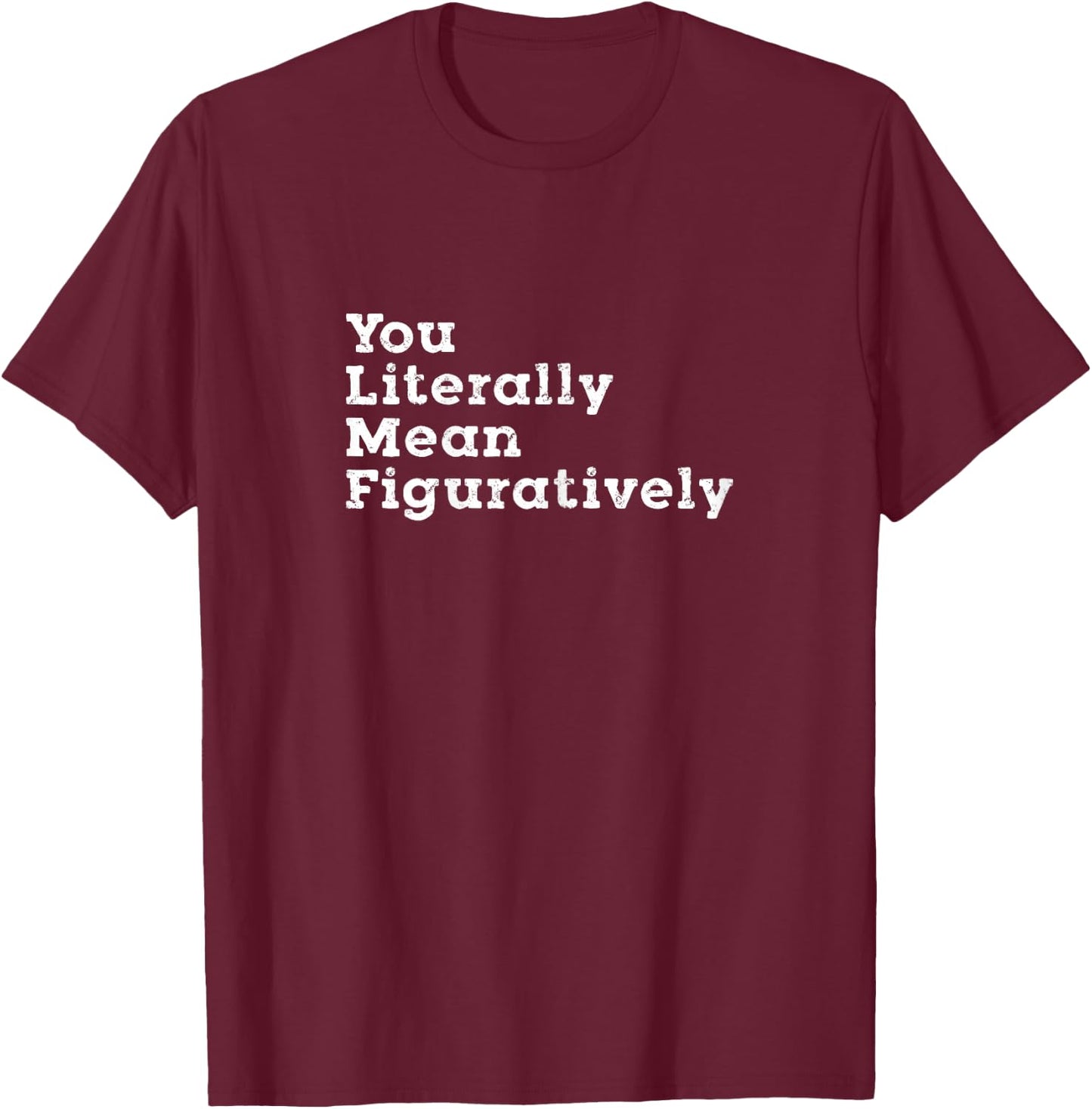 You Literally Mean Figuratively Grammar Funny Statement T-Shirt - T-Shirt | Maroon