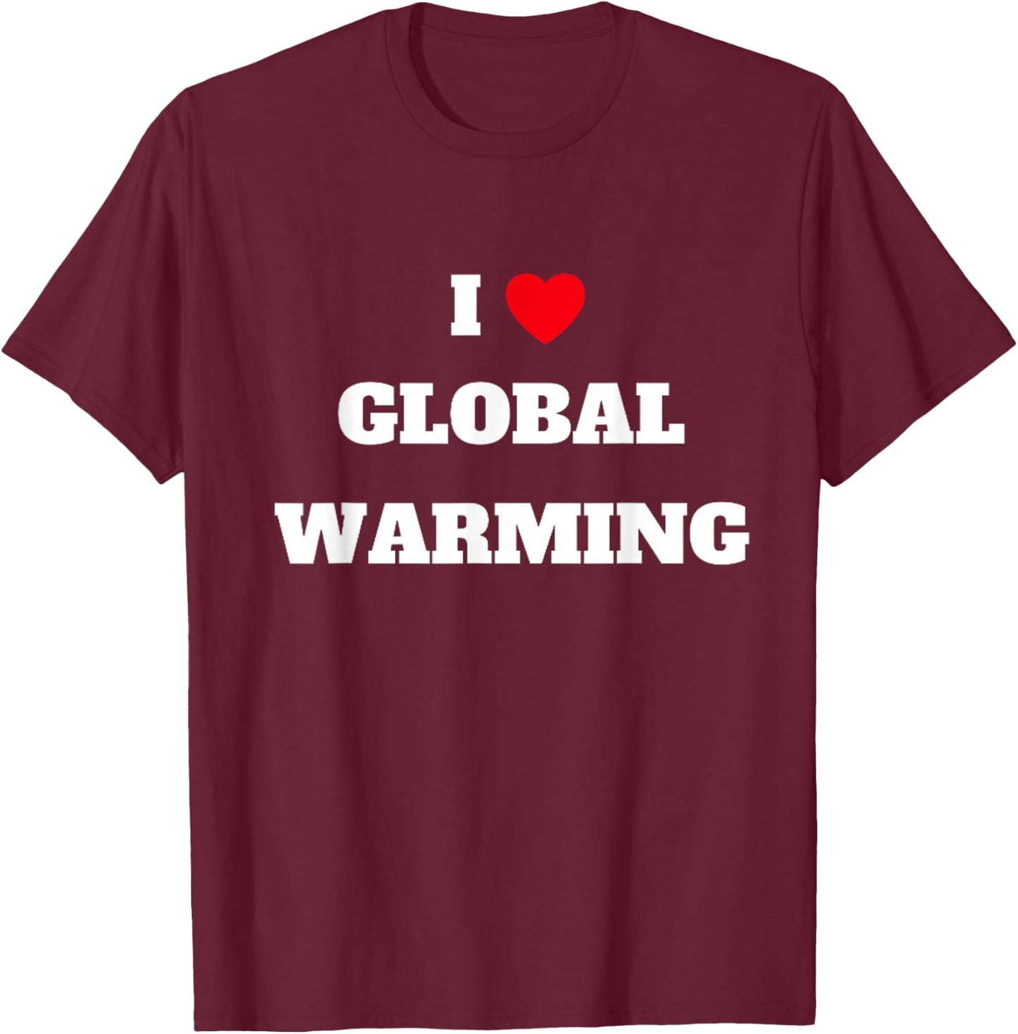 I love global warming . Climate change . T-Shirt - T-Shirt | Maroon