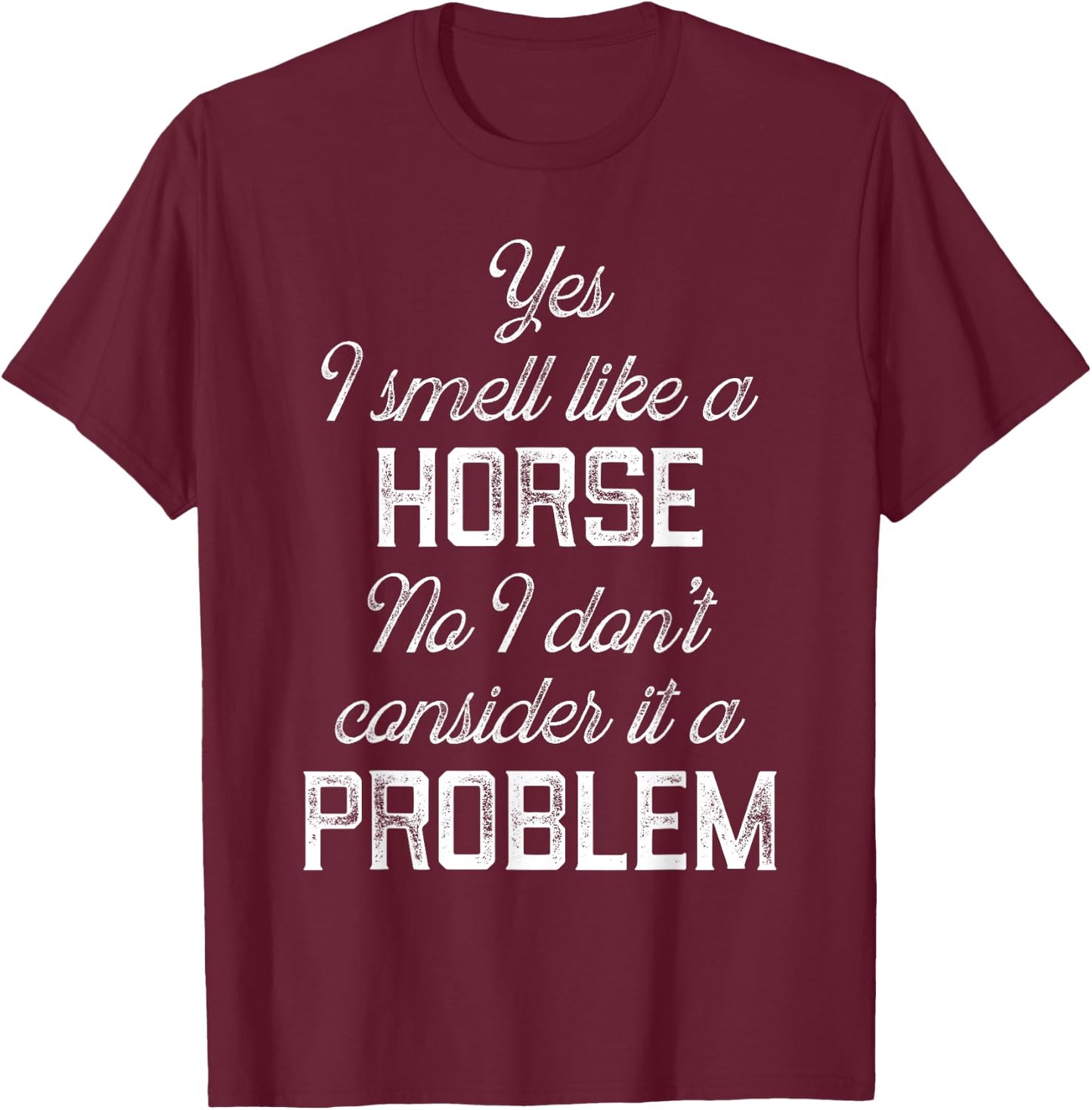 Yes I smell like a horse. No I don't consider it a problem T-Shirt - T-Shirt | Maroon