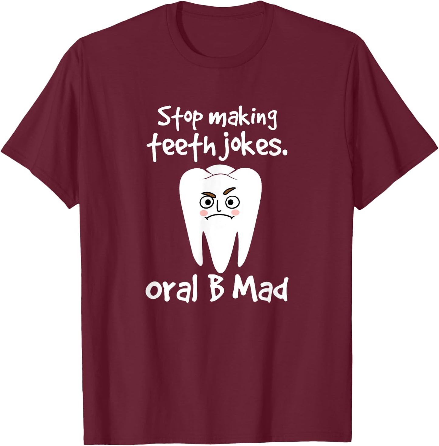 Dentist Dental Hygienist Stop Making Teeth Jokes Oral B Mad T-Shirt - T-Shirt | Maroon