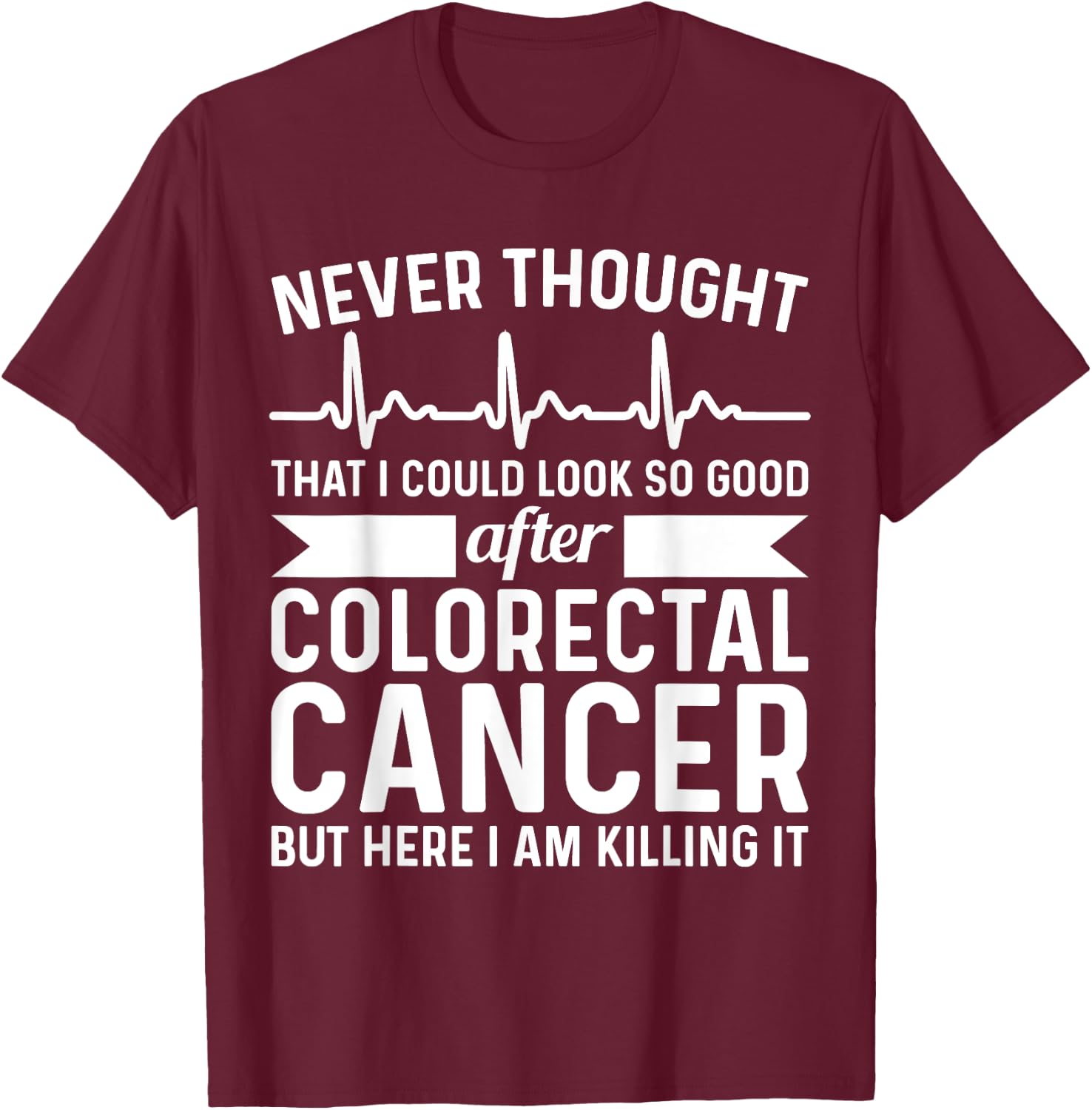 Never Thought Look Good - Surgery Colorectal Rectal Cancer T-Shirt - T-Shirt | Maroon