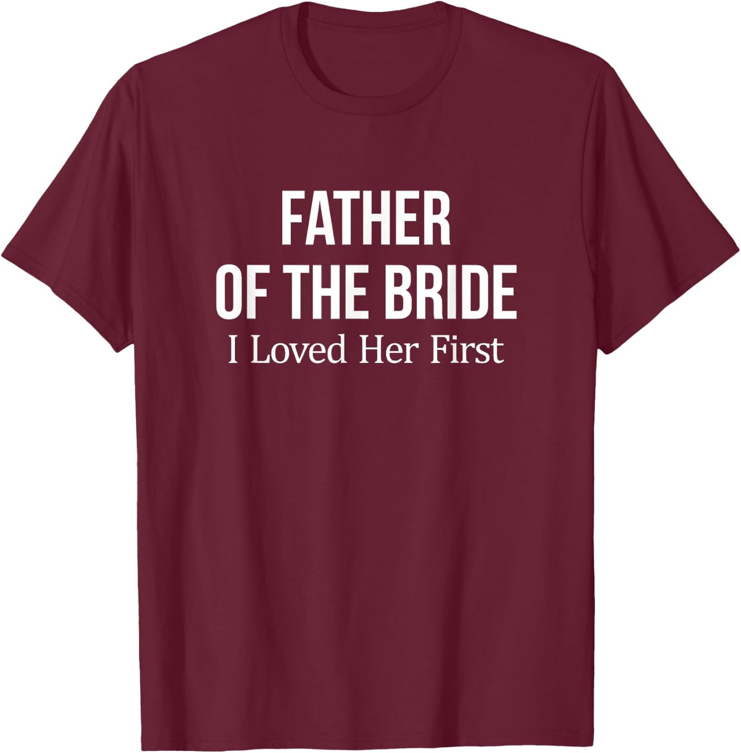 Father Of The Bride - I Loved Her First T-Shirt - T-Shirt | Maroon
