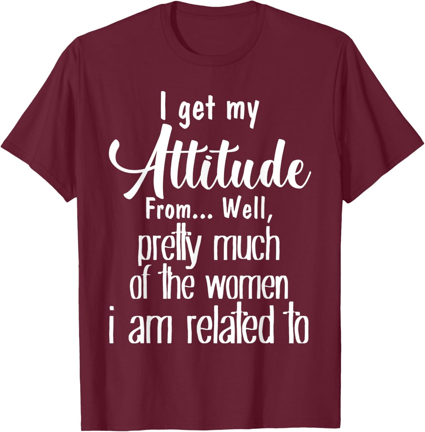 I Get My Attitude From Pretty Much Of Women Related To Shirt T-Shirt - T-Shirt | Maroon