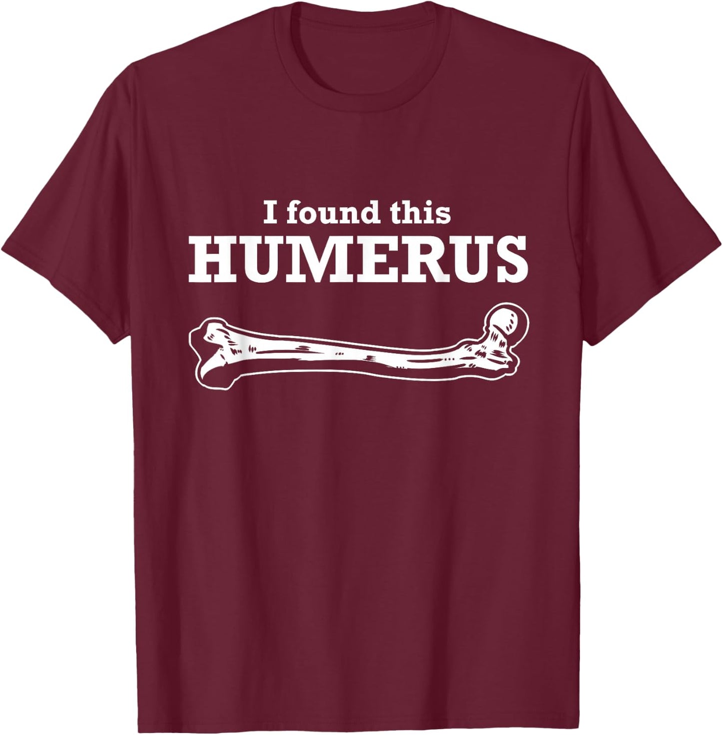 I Found This Humerus Skeleton Medical Forensic Anthropology T-Shirt - T-Shirt | Maroon
