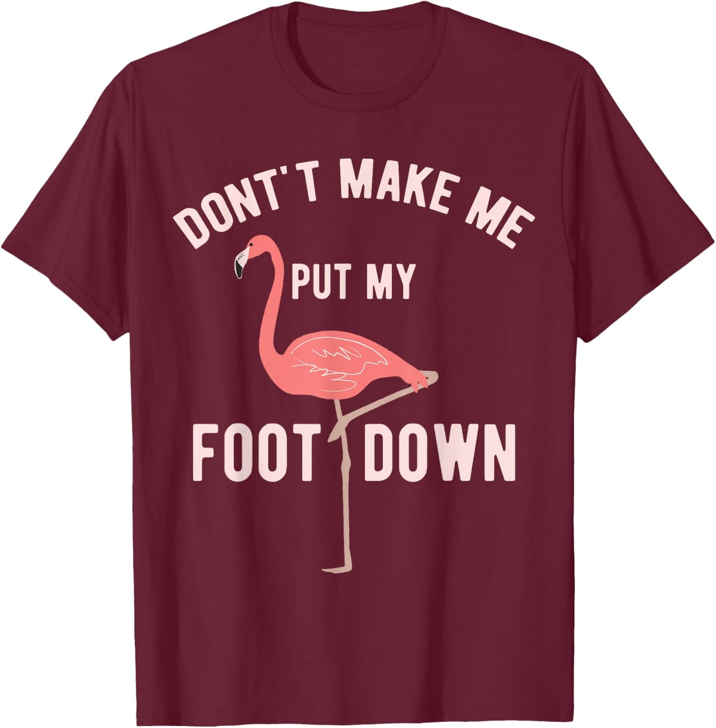 Don't Make Me Put My Foot Down Funny Flamingo T-Shirt - T-Shirt | Maroon