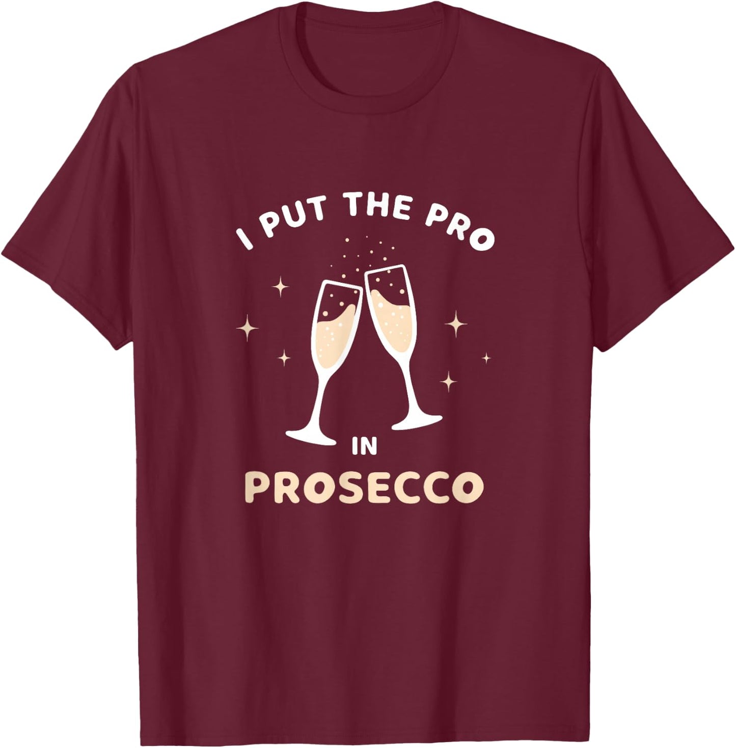 I Put The Pro in Prosecco Funny Sparkling Wine Champagne T-Shirt - T-Shirt | Maroon