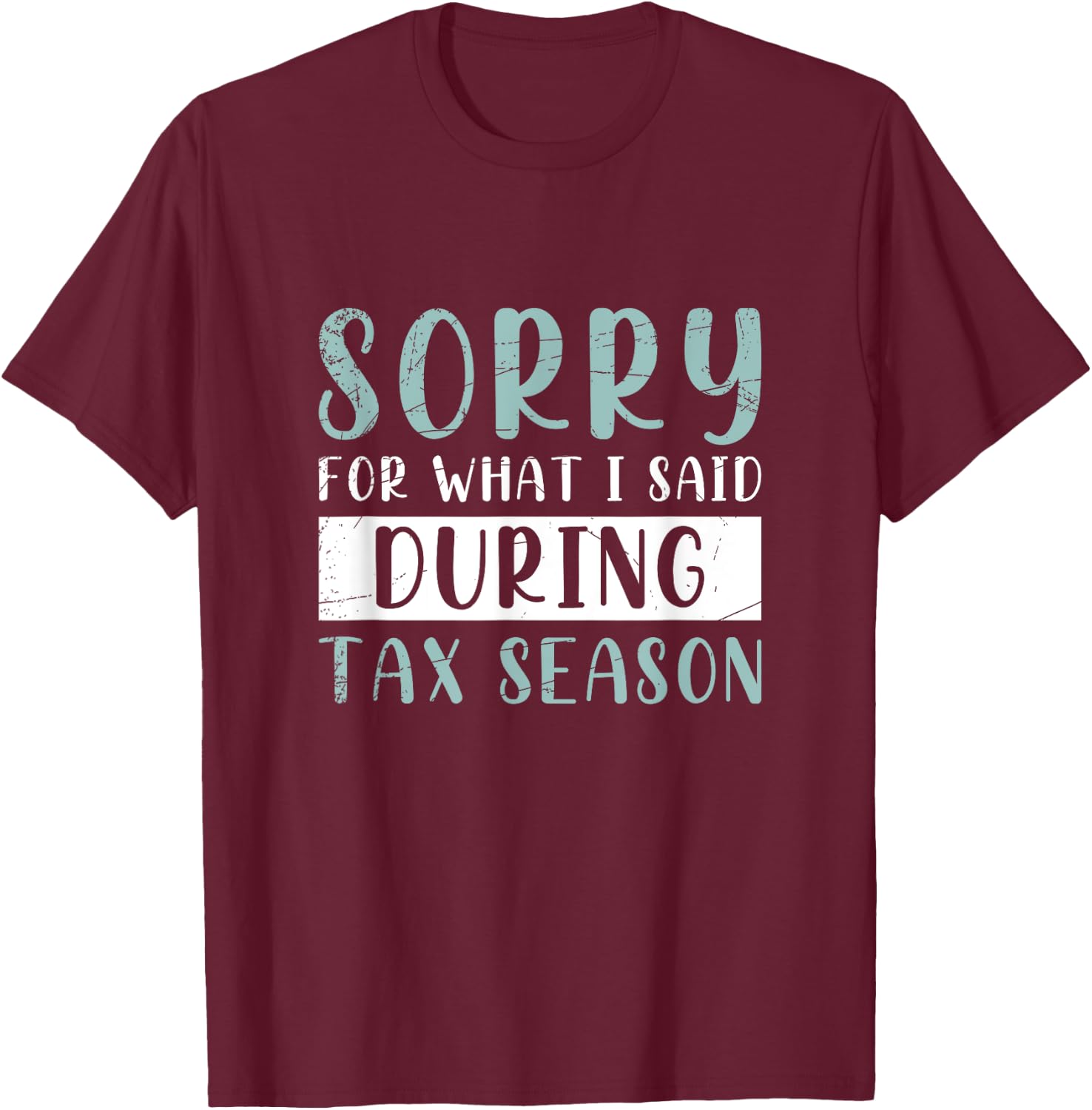 Sorry For What I Said During Tax Season Tax T-Shirt - T-Shirt | Maroon