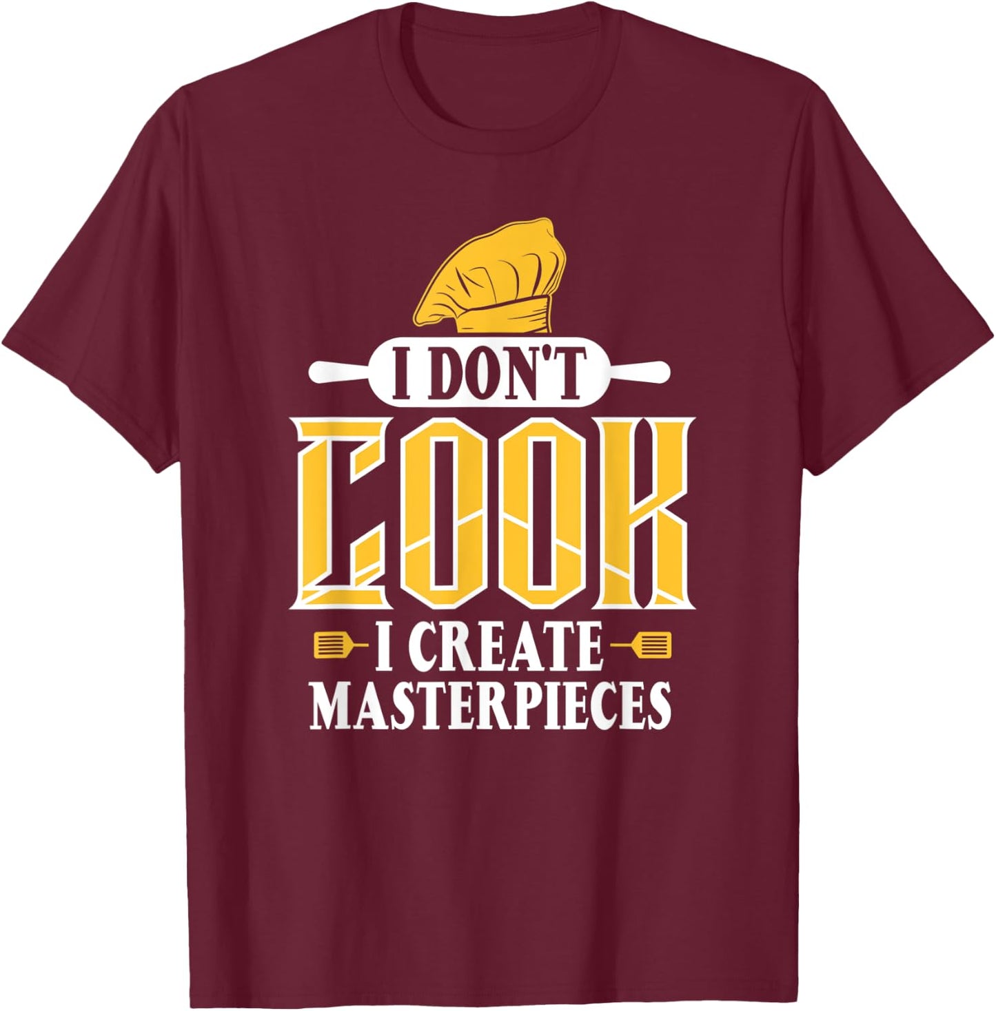I Don't Cook I Create Masterpieces Funny Chefs Cooks T-Shirt - T-Shirt | Maroon