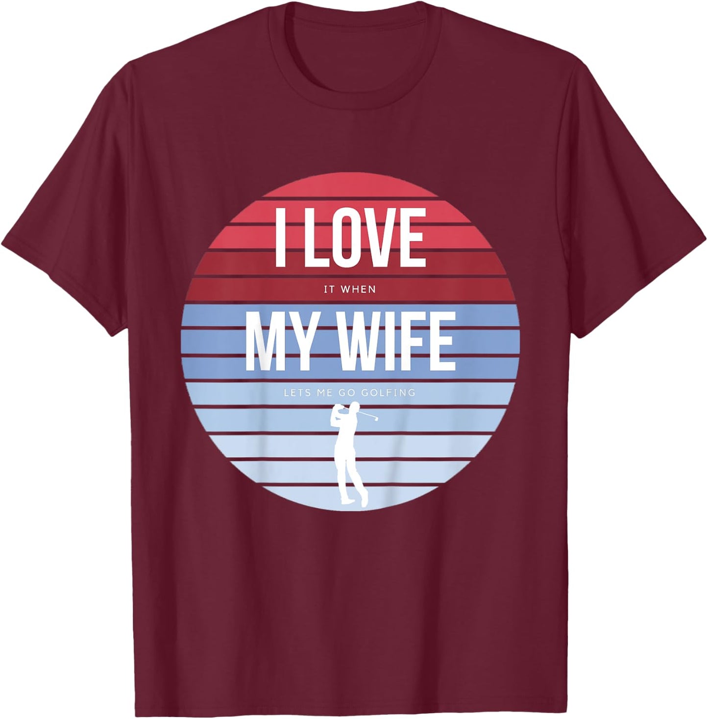 I Love it when my Wife lets me go Golfing Golf Player T-Shirt - T-Shirt | Maroon