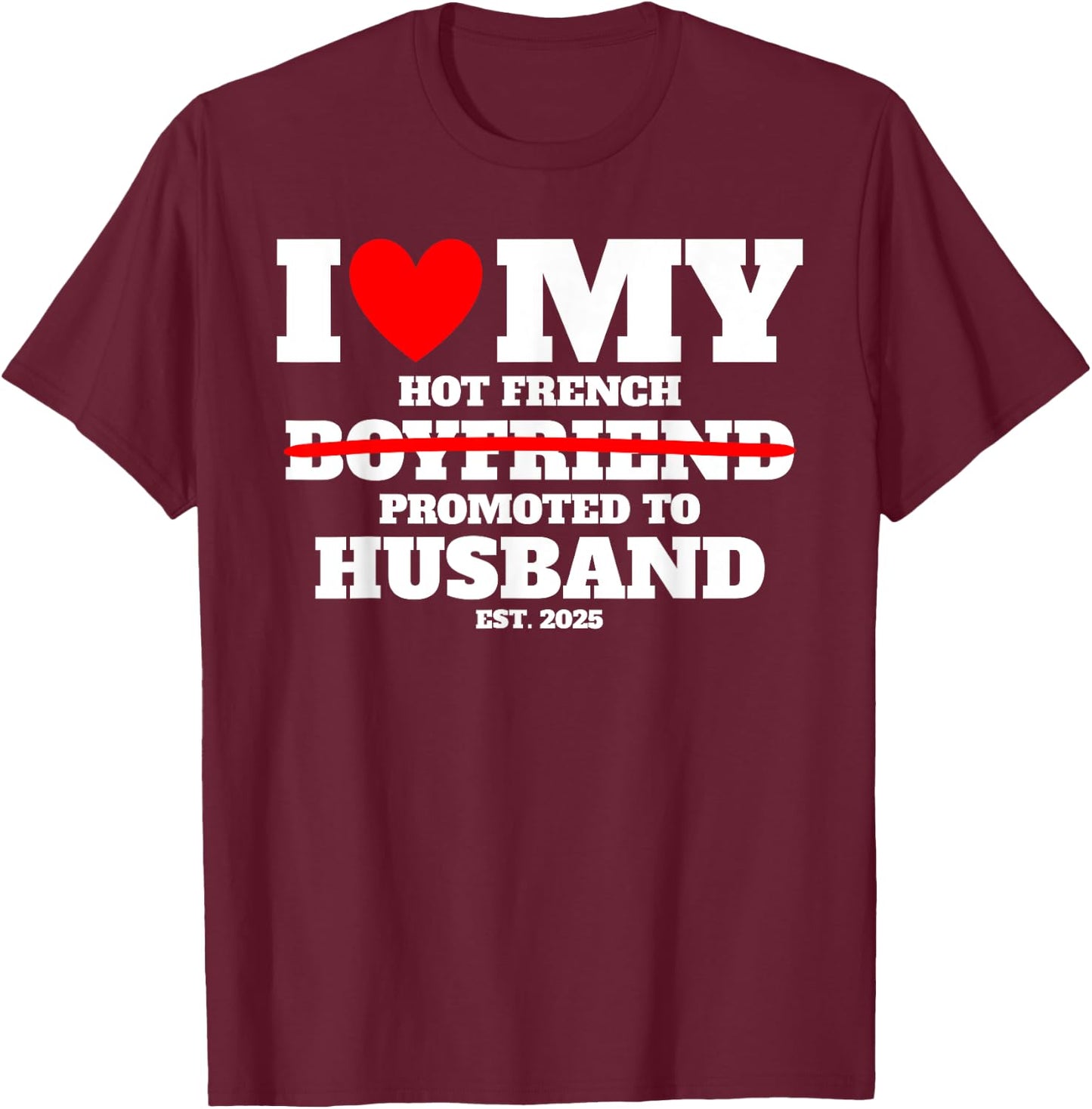 I Love My Hot French Boyfriend Promoted to Husband 2025 Fun T-Shirt - T-Shirt | Maroon
