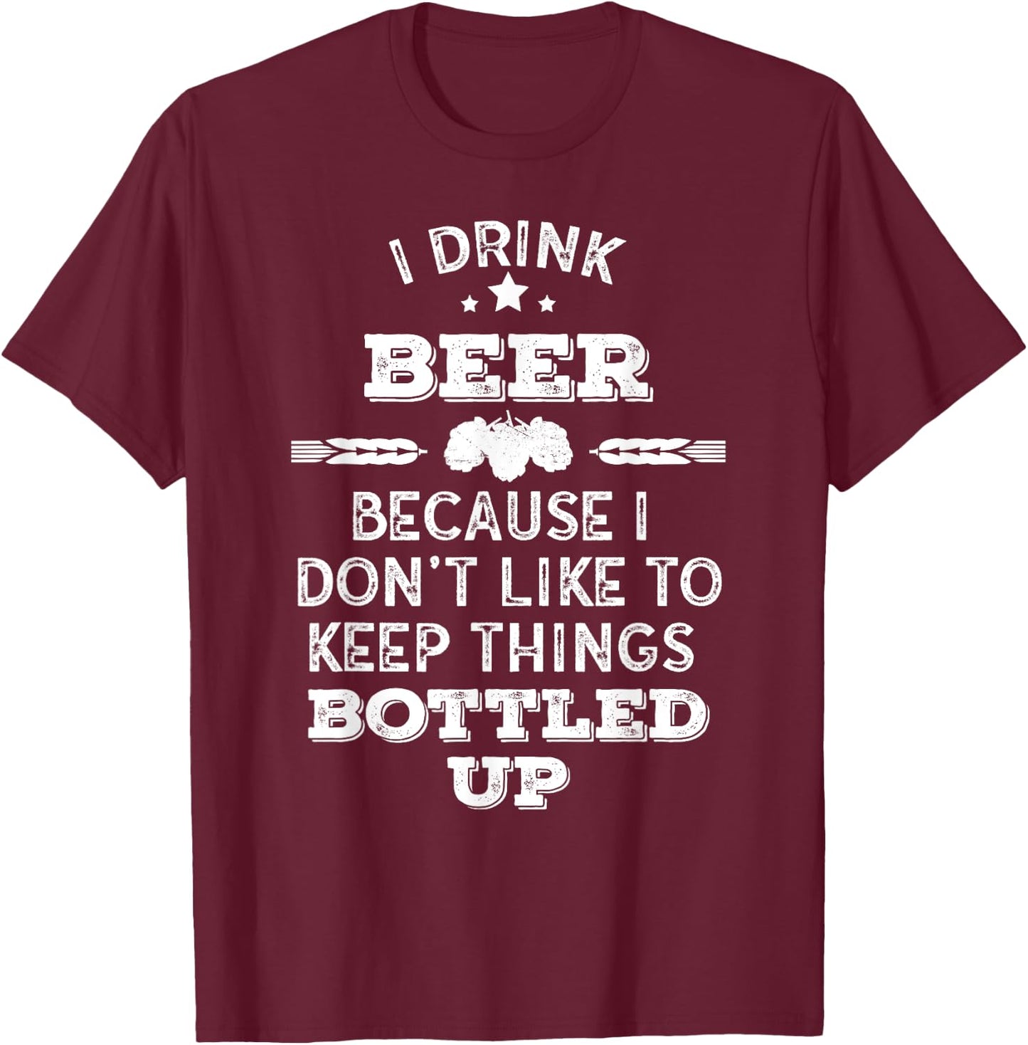 I drink Beer because I don't like to keep things bottled up T-Shirt - T-Shirt | Maroon