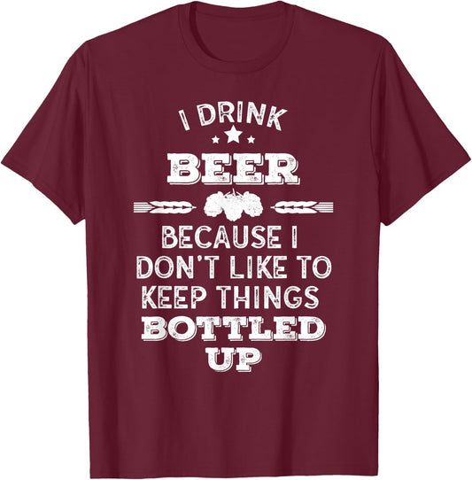 I drink Beer because I don't like to keep things bottled up T-Shirt - T-Shirt | Maroon