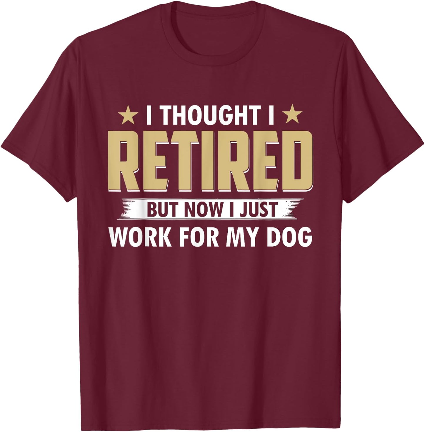 Funny I Thought I Retired But Now I Just Work For My Dog T-Shirt - T-Shirt | Maroon