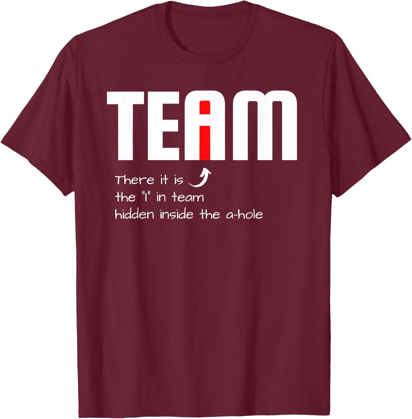 Funny Sarcastic Teammate I Found The I In Team Hidden A Hole T-Shirt - T-Shirt | Maroon