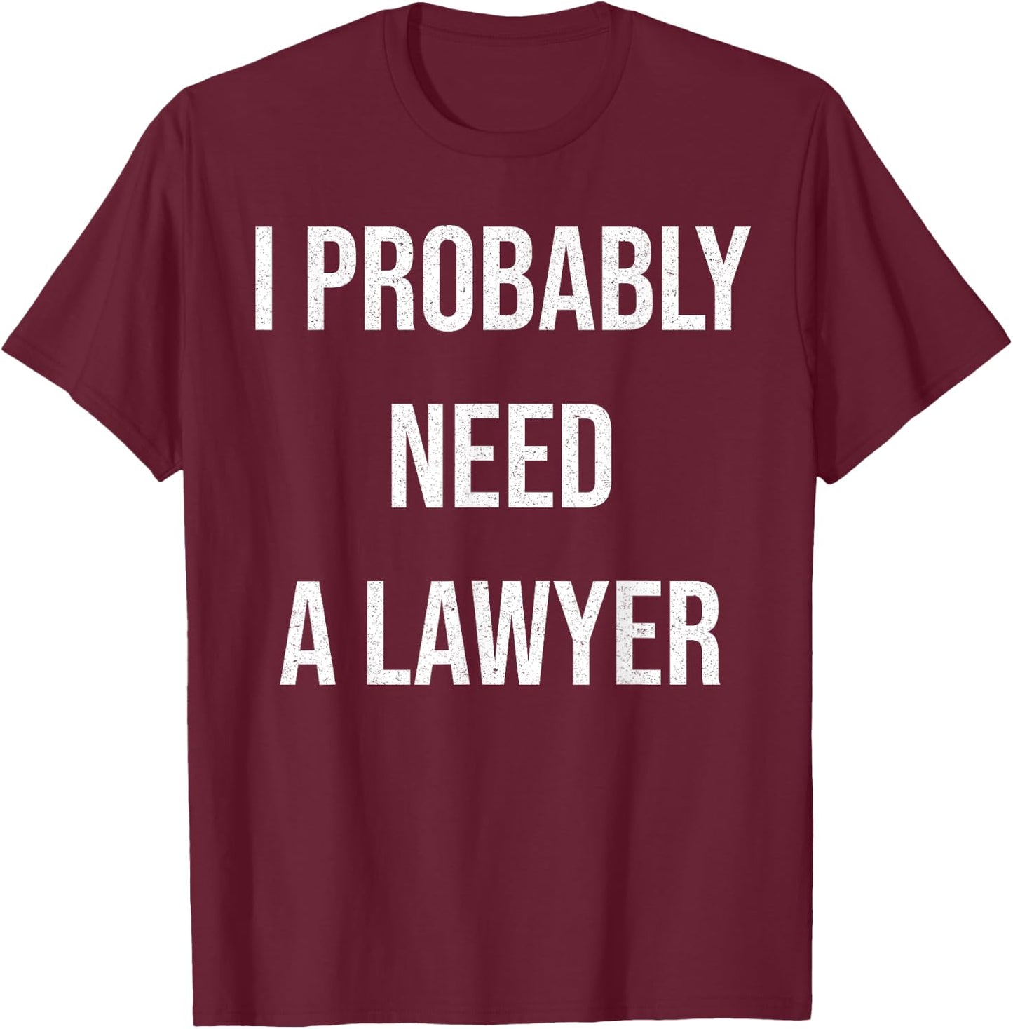 I Probably Need A Lawyer Funny T-Shirt - T-Shirt | Maroon