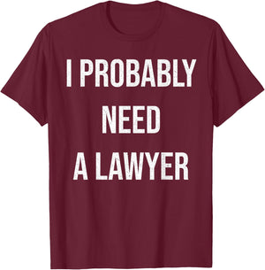 I Probably Need A Lawyer Funny T-Shirt - T-Shirt | Maroon