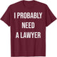 I Probably Need A Lawyer Funny T-Shirt - T-Shirt | Maroon