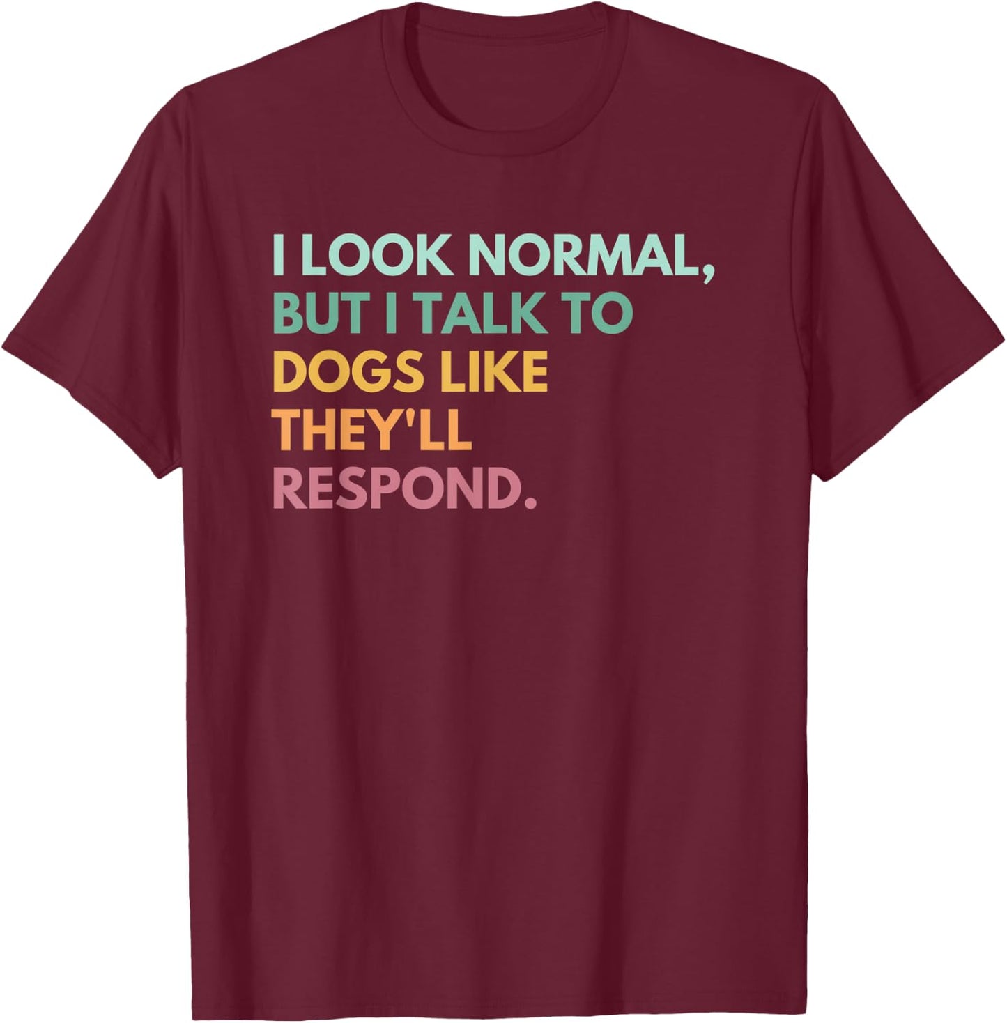 I Look Normal But I Talk To Dogs Like They'll Respond T-Shirt - T-Shirt | Maroon