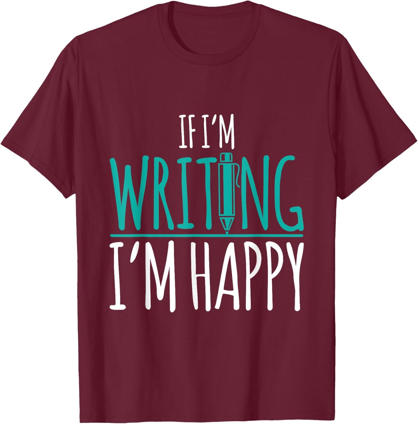 If I'm Writing I'm Happy Funny Writer Cute Gift T-Shirt - T-Shirt | Maroon