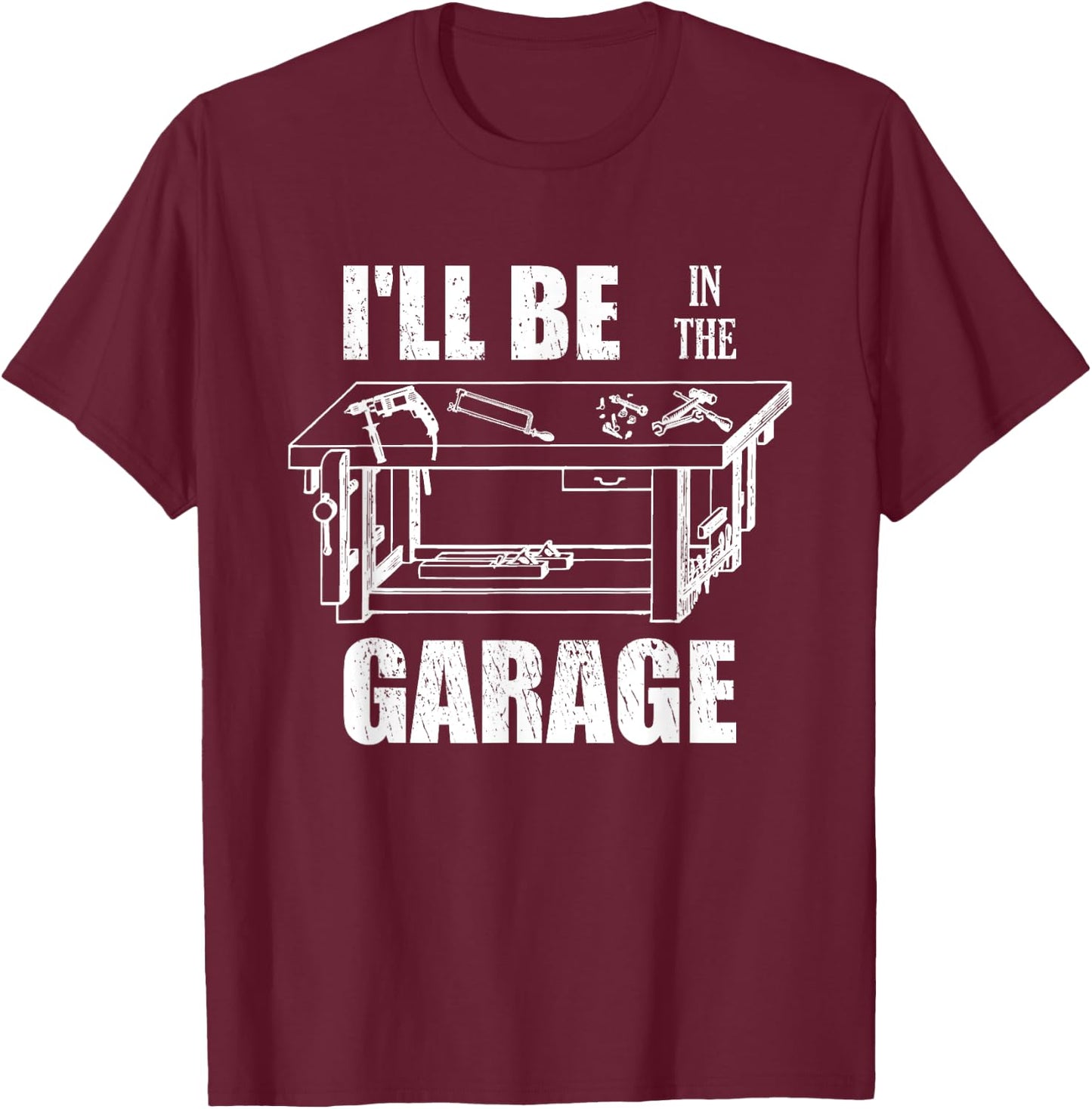 I'll Be In The Garage Funny Handyman Workbench Tinkerer Gift T-Shirt - T-Shirt | Maroon
