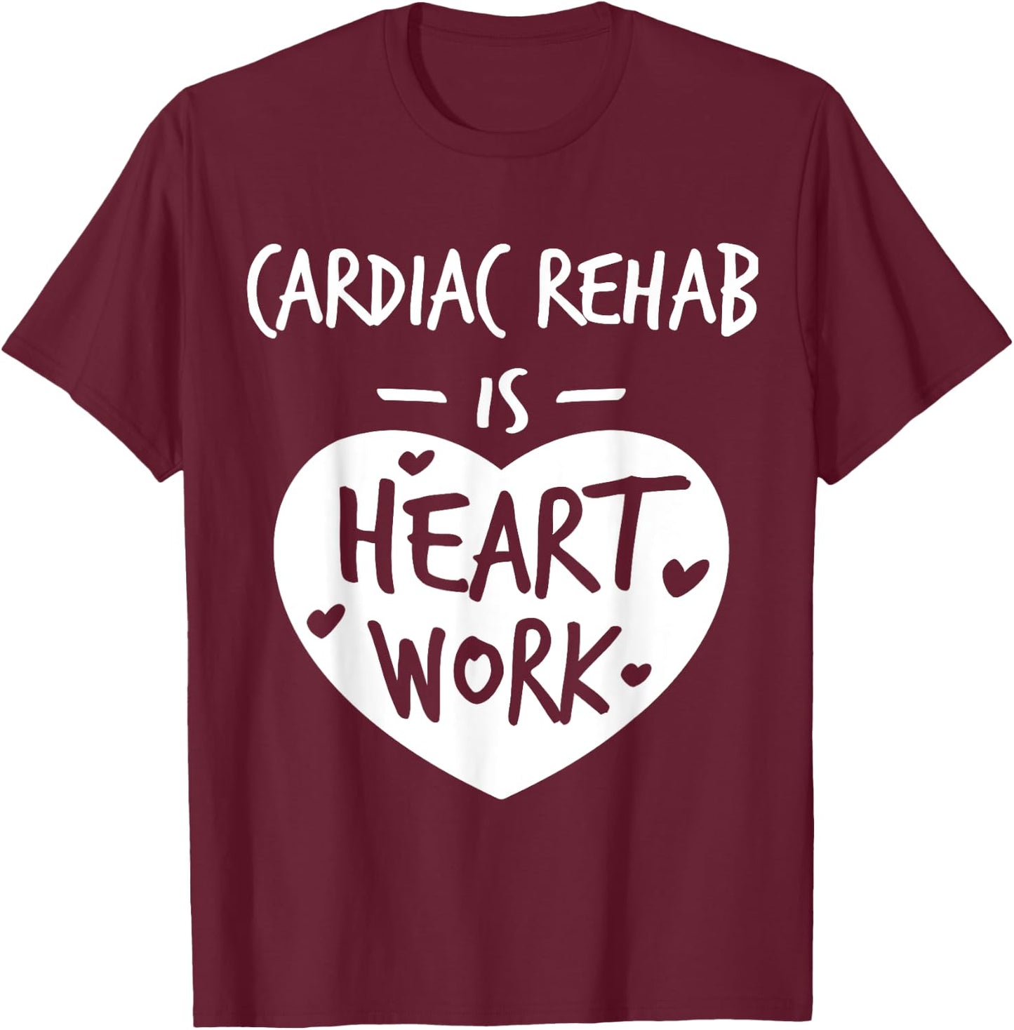 Cardiac Rehab Is Heart Work Love Proud Nurse Appreciation T-Shirt - T-Shirt | Maroon