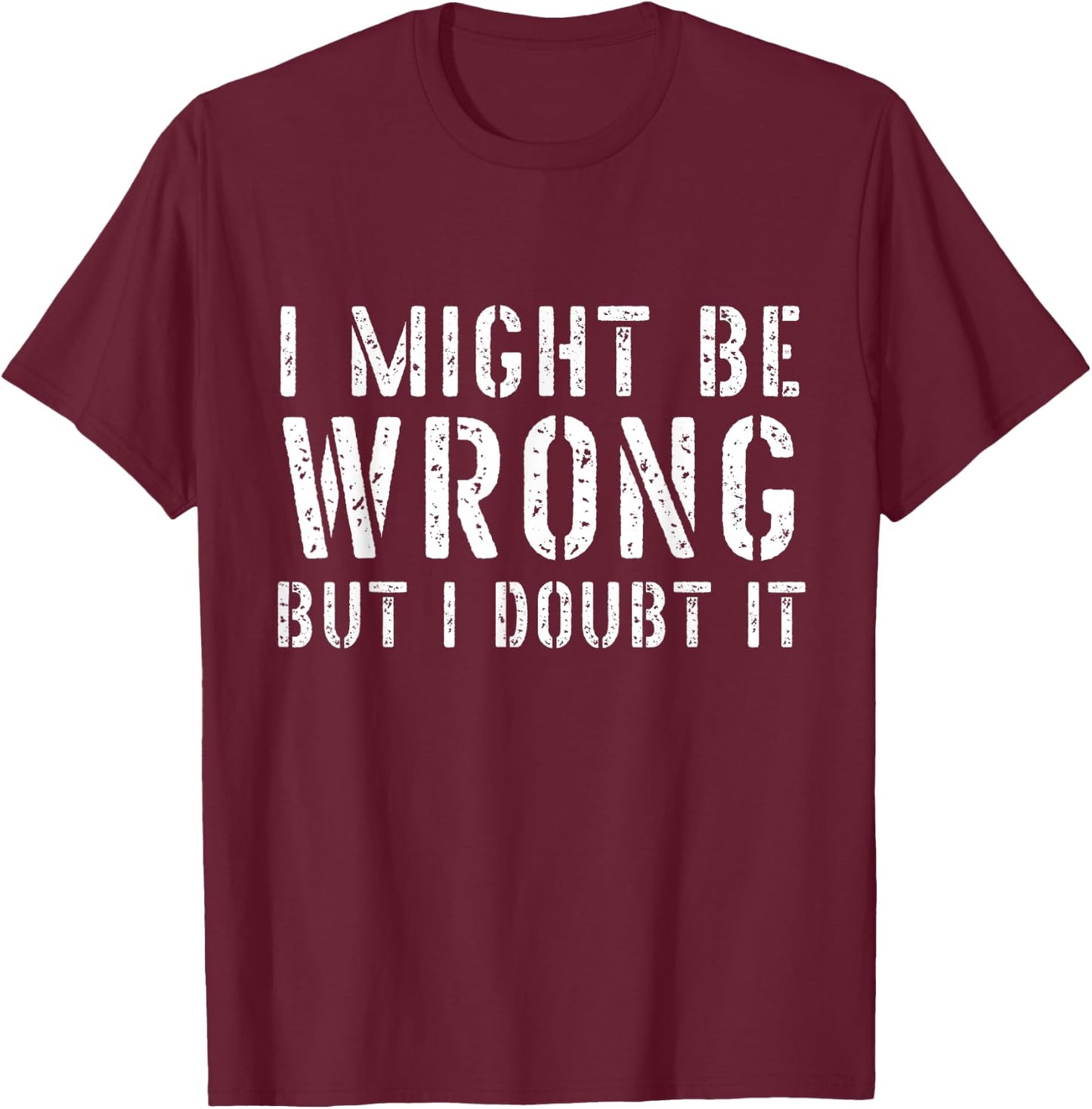 Sarcastic I May Be Wrong But I Doubt It T-Shirt - T-Shirt | Maroon
