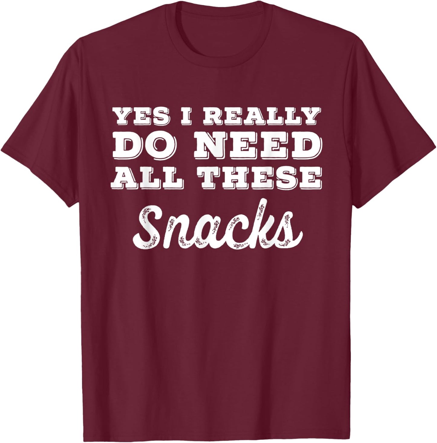 Yes I Really Do Need All These Snacks T-Shirt - T-Shirt | Maroon