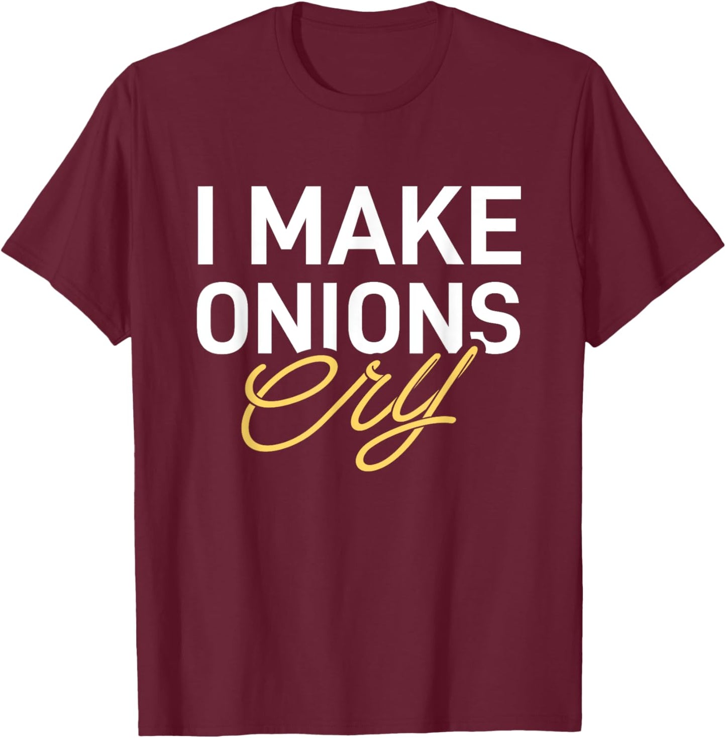 I Make Onions Cry - Funny Cooking Lover Chef Cook T-Shirt - T-Shirt | Maroon