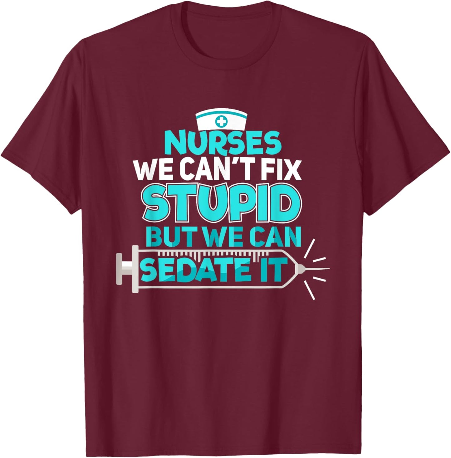 Nurses We Can't Fix Stupid But We Can Sedate It Nurse T-Shirt - T-Shirt | Maroon