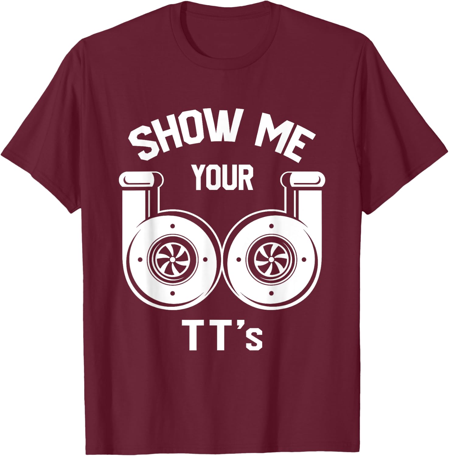 Show Me Your TT's - Funny Twin Turbo Car Enthusiast Gift T-Shirt - T-Shirt | Maroon