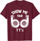 Show Me Your TT's - Funny Twin Turbo Car Enthusiast Gift T-Shirt - T-Shirt | Maroon