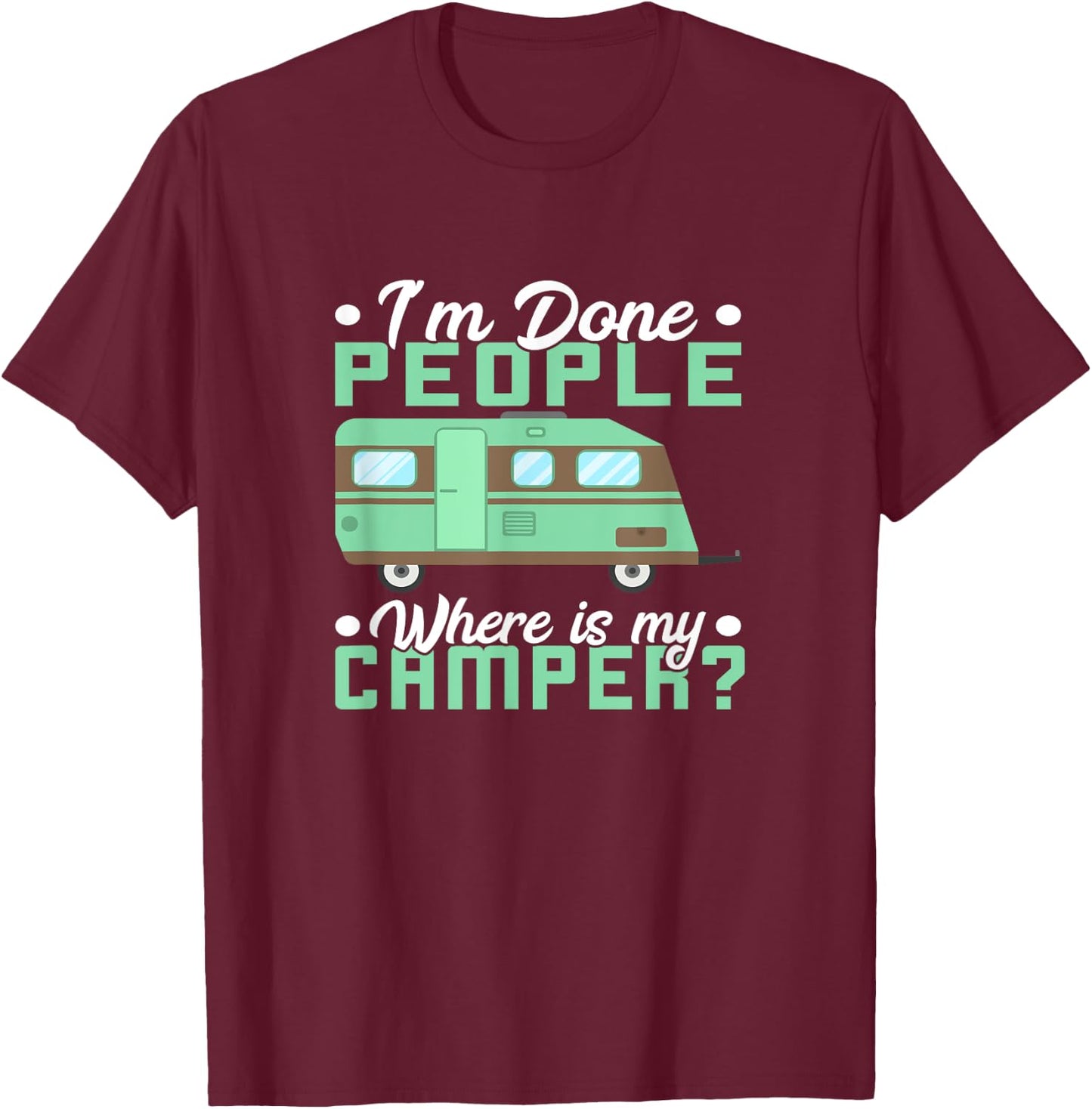 Camping I'm Done People Where Is My Camper Teardrop Trailer T-Shirt - T-Shirt | Maroon