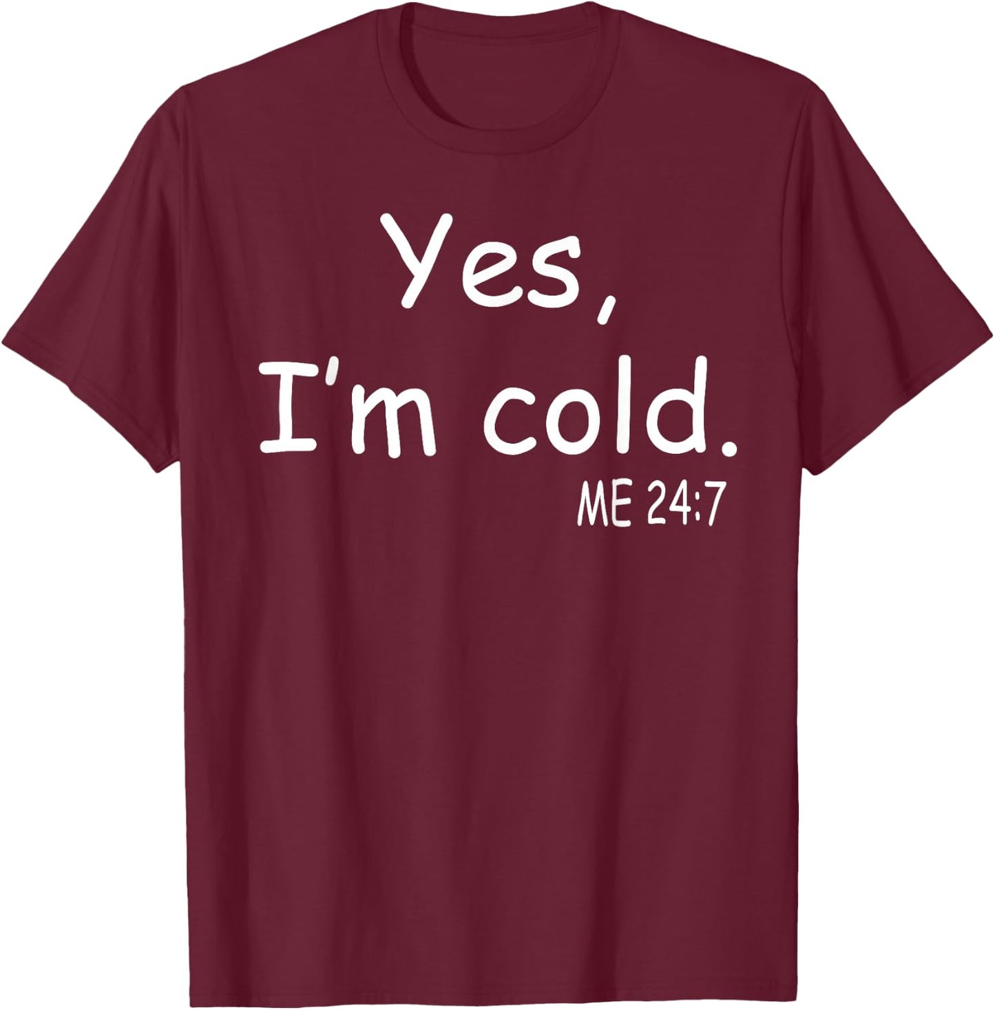 Yes I'm Cold Me 24 7 T-Shirt - T-Shirt | Maroon