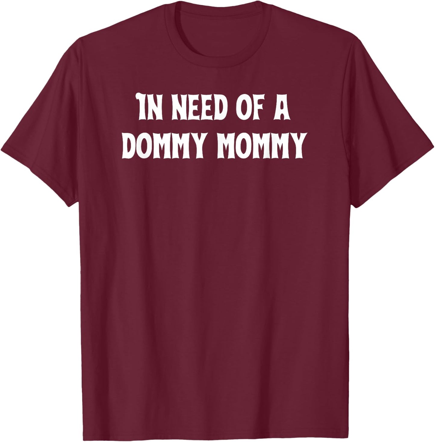 in Need of a Dommy Mommy T-Shirt - T-Shirt | Maroon