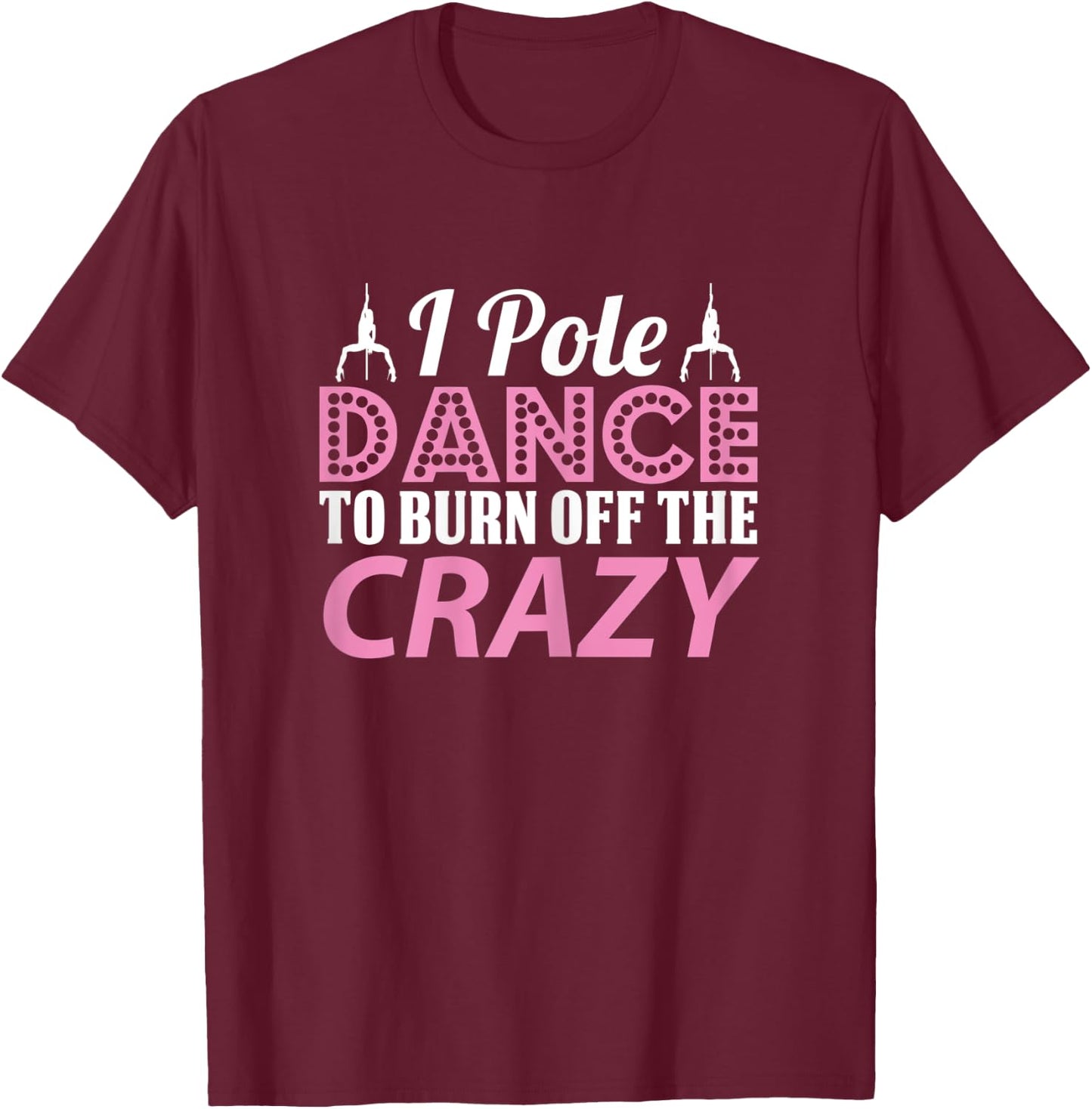 I Pole Dance To Burn Off The Crazy, Pole Fitness T-Shirt - T-Shirt | Maroon