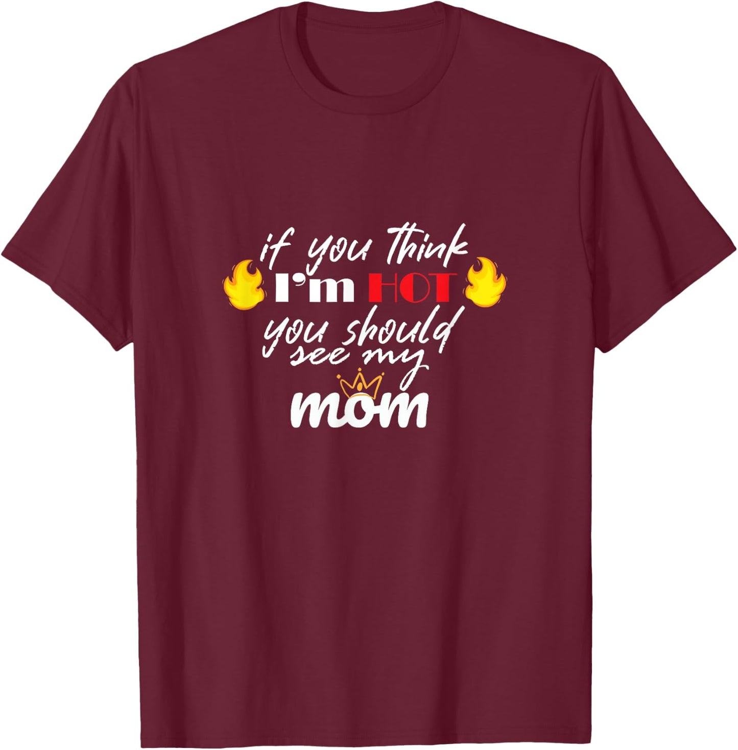 If You Think I'm HOT You Should See My MOM T-Shirt - T-Shirt | Maroon