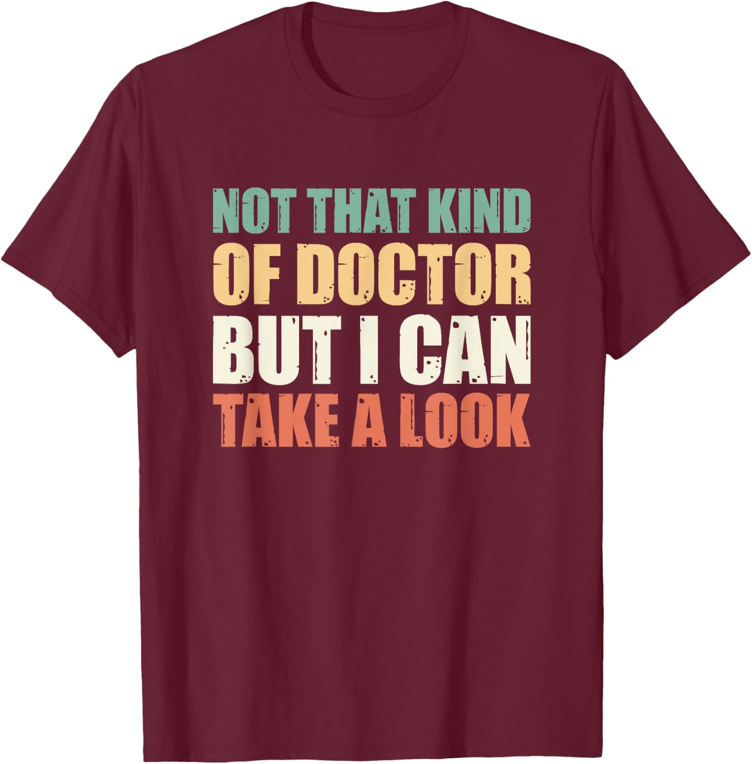 Not That Kind Of Doctor But I Can Take A Look T-Shirt - T-Shirt | Maroon