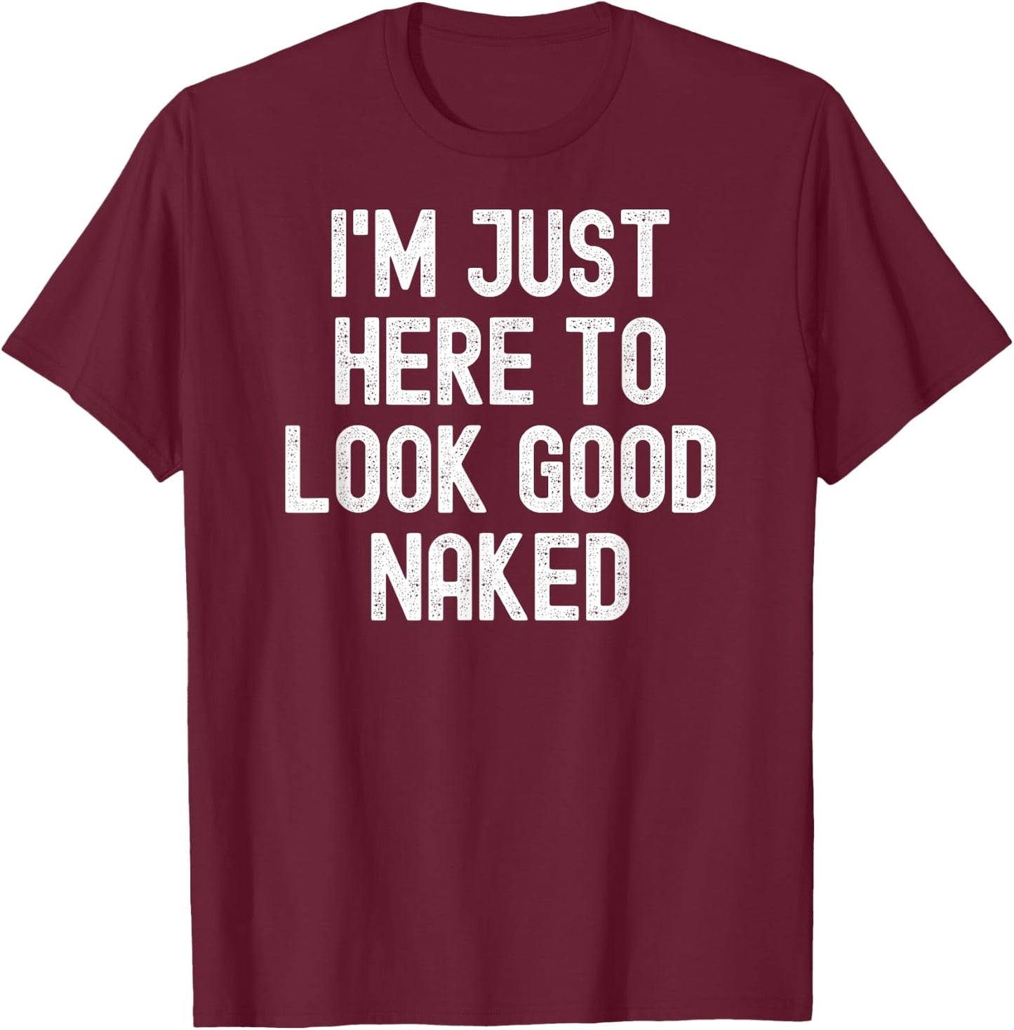 Men Women i'm just here to look good naked T-Shirt - T-Shirt | Maroon