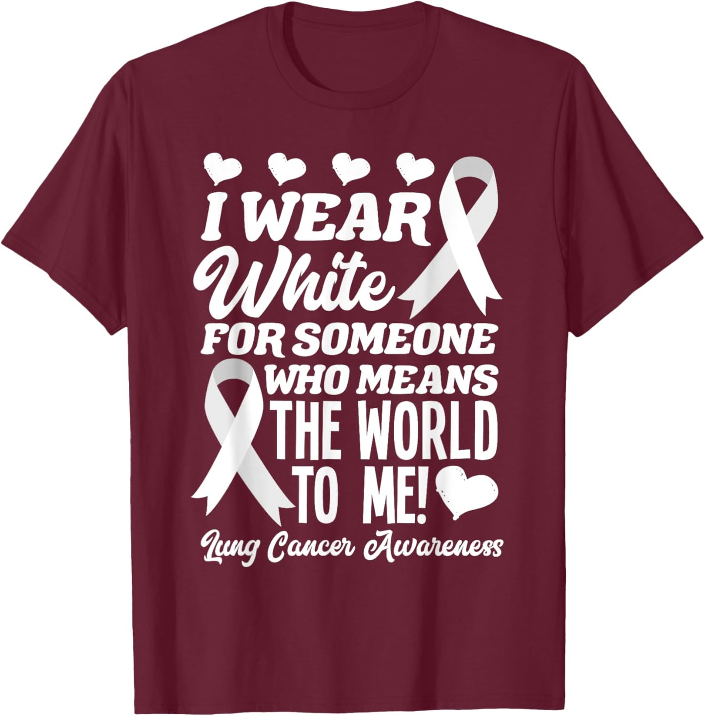 I Wear White For Someone Who Means World To Me Lung Cancer T-Shirt - T-Shirt | Maroon