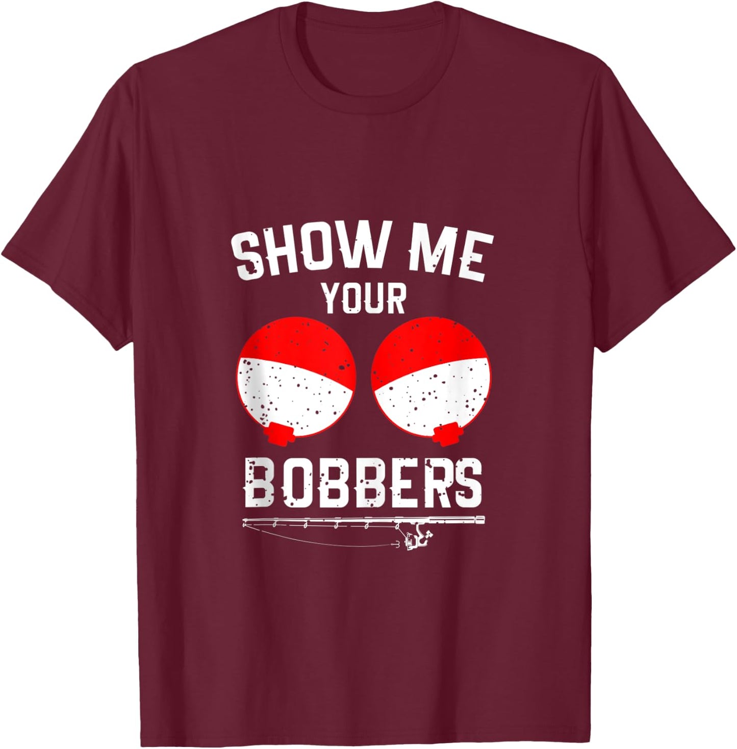 Show Me Your Bobbers Funny Fishing T-Shirt - T-Shirt | Maroon