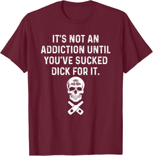 It's Not An Addiction Until You've Sucked T-Shirt - T-Shirt | Maroon