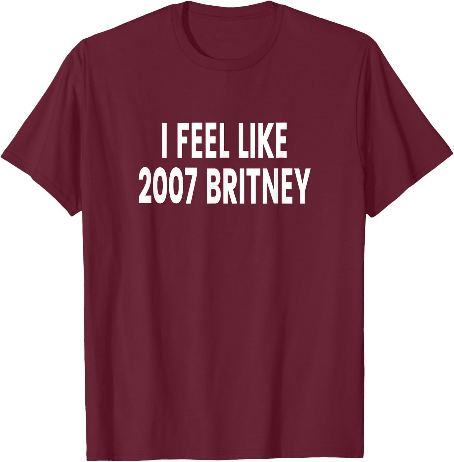 I Feel Like 2007 Britney T-Shirt - T-Shirt | Maroon