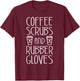 Coffee Scrubs And Rubber Gloves Shirt Funny Men Women Nurse T-Shirt - T-Shirt | Maroon