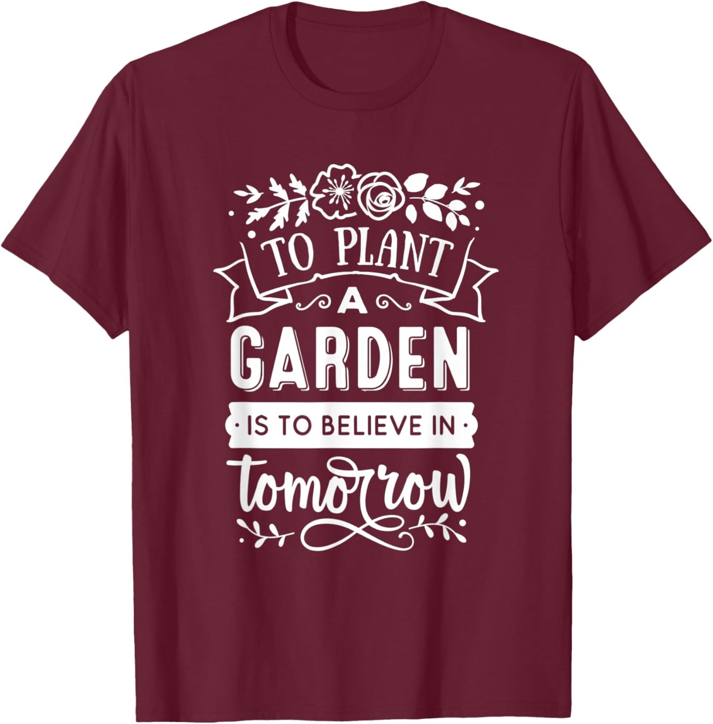 To Plant A Garden Is To Believe In Tomorrow Gardening T-Shirt - T-Shirt | Maroon