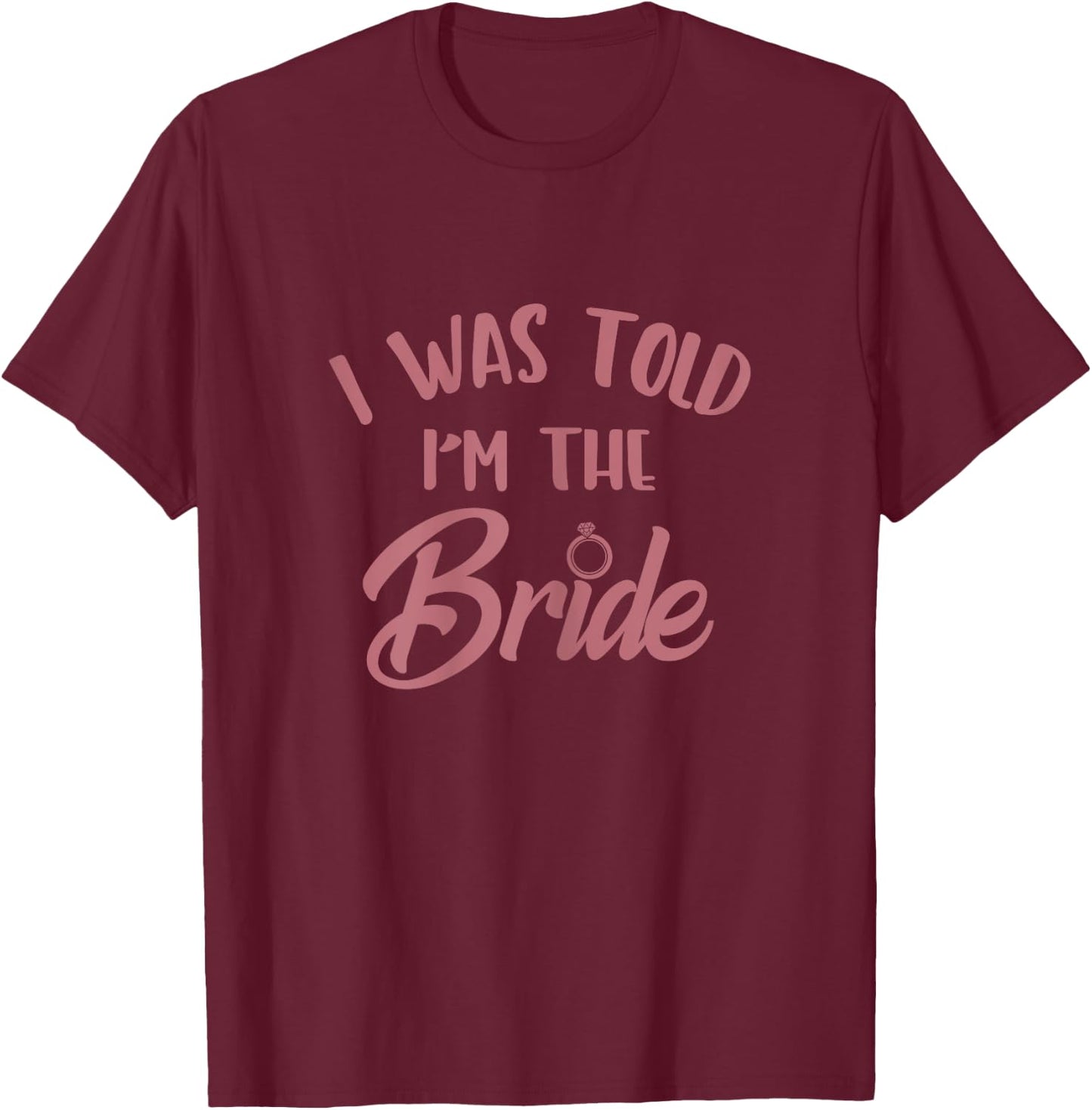 I Was Told I'm The Bride, Bachelorette Party Bridal Matching T-Shirt - T-Shirt | Maroon