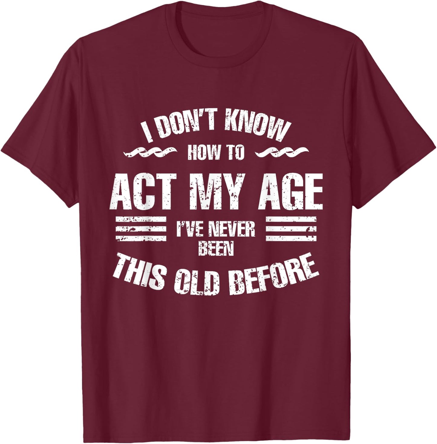 I Don't Know How To Act My Age Funny Old People Sayings T-Shirt - T-Shirt | Maroon